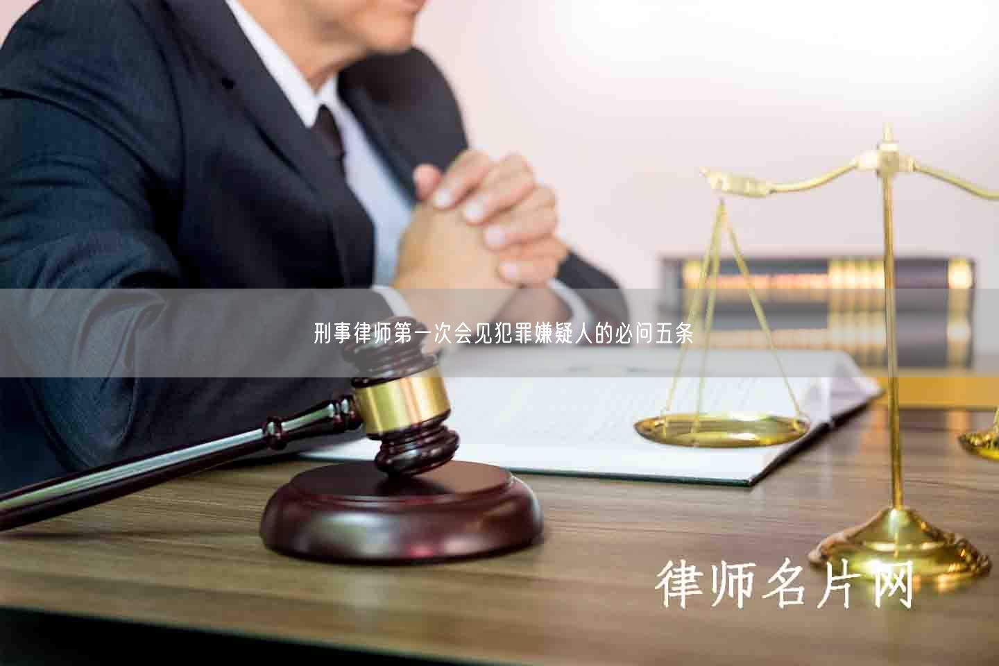 刑事律师第一次会见犯罪嫌疑人的必问五条